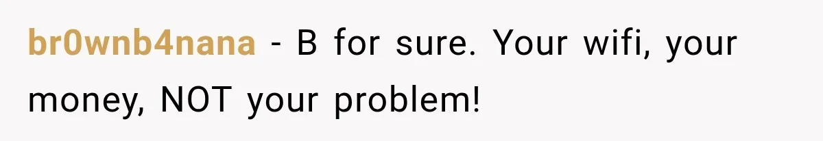 br0wnb4nana − B for sure. Your wifi, your money, NOT your problem!