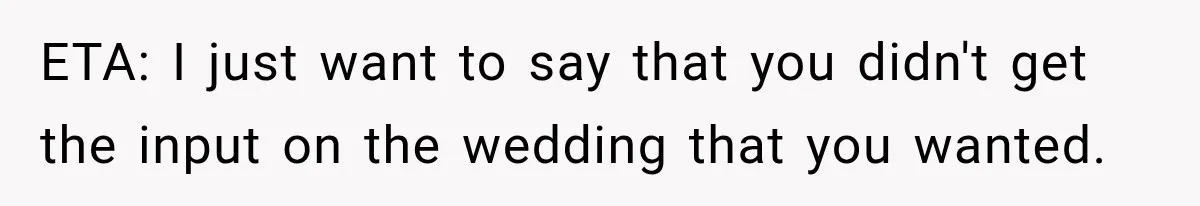 ETA: I just want to say that you didn't get the input on the wedding that you wanted.