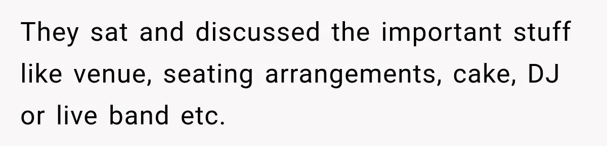 They sat and discussed the important stuff like venue, seating arrangements, cake, DJ or live band etc.