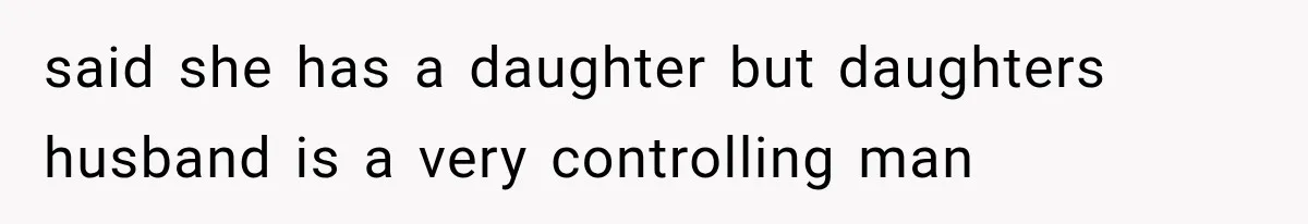 said she has a daughter but daughters husband is a very controlling man