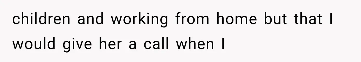 children and working from home but that I would give her a call when I