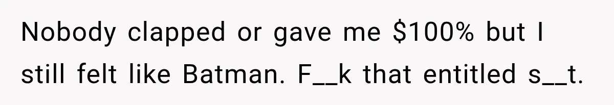 Nobody clapped or gave me $100% but I still felt like Batman. F__k that entitled s__t.