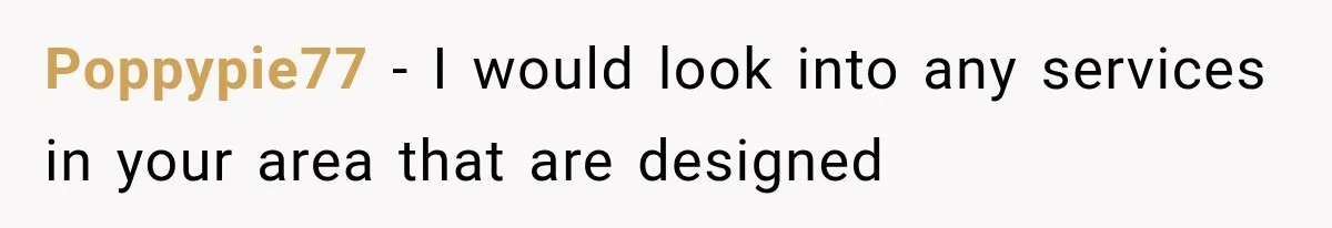 Poppypie77 − I would look into any services in your area that are designed