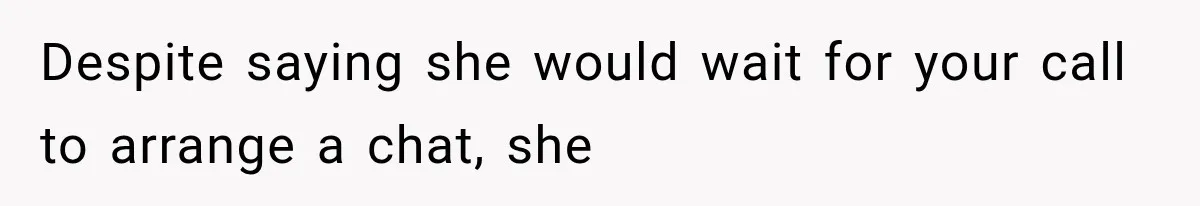 Despite saying she would wait for your call to arrange a chat, she