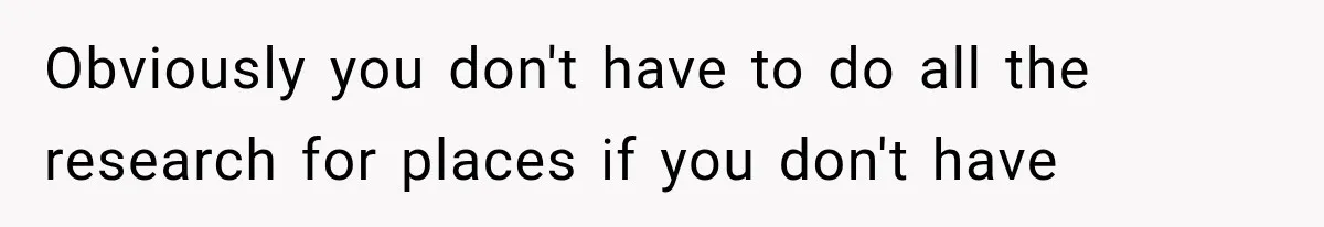 Obviously you don't have to do all the research for places if you don't have