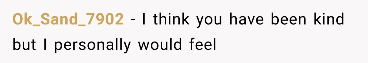 Ok_Sand_7902 − I think you have been kind but I personally would feel