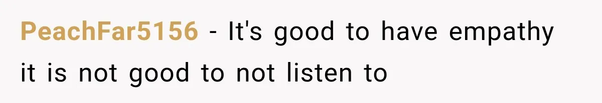 PeachFar5156 − It's good to have empathy it is not good to not listen to