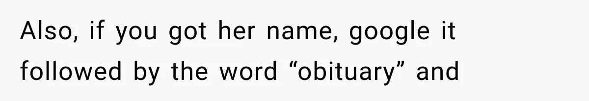 Also, if you got her name, google it followed by the word “obituary” and
