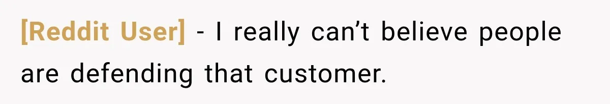 [Reddit User] − I really can’t believe people are defending that customer.