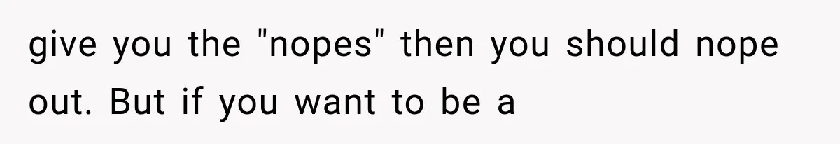 give you the "nopes" then you should nope out. But if you want to be a