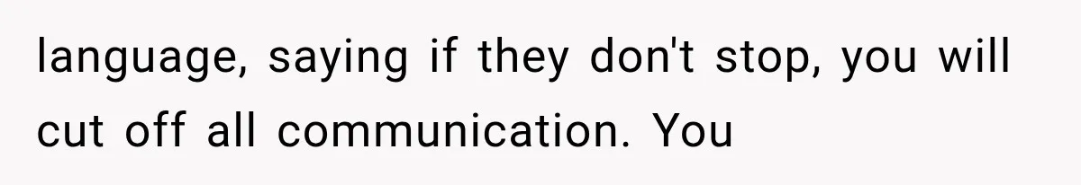 language, saying if they don't stop, you will cut off all communication. You