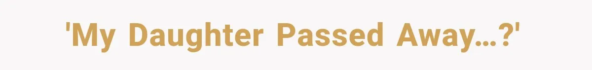 'My daughter passed away…?'