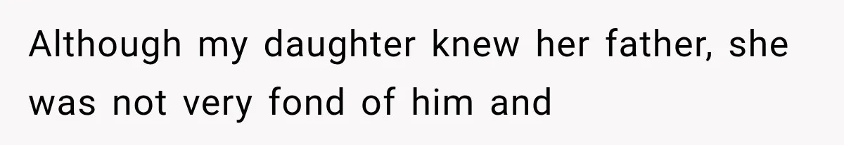 Although my daughter knew her father, she was not very fond of him and