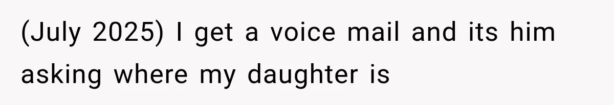 (July 2025) I get a voice mail and its him asking where my daughter is