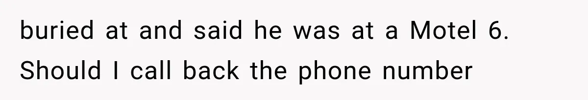 buried at and said he was at a Motel 6. Should I call back the phone number