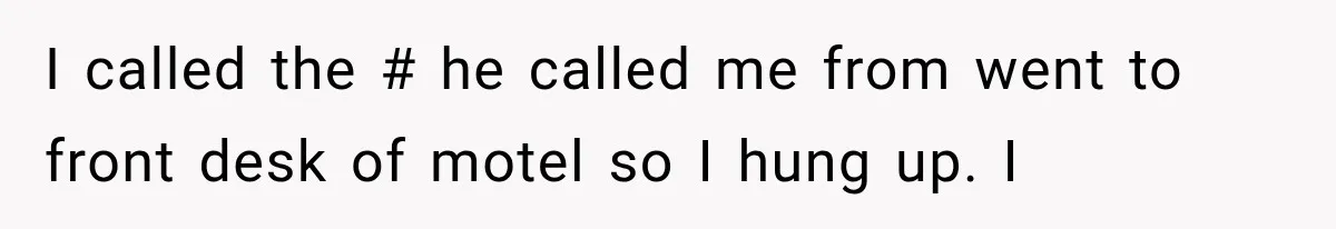 I called the # he called me from went to front desk of motel so I hung up. I