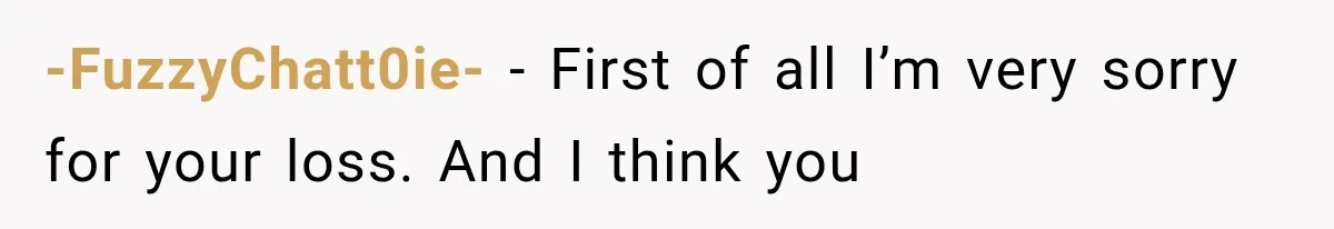 -FuzzyChatt0ie- − First of all I’m very sorry for your loss. And I think you