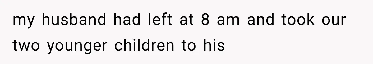 my husband had left at 8 am and took our two younger children to his