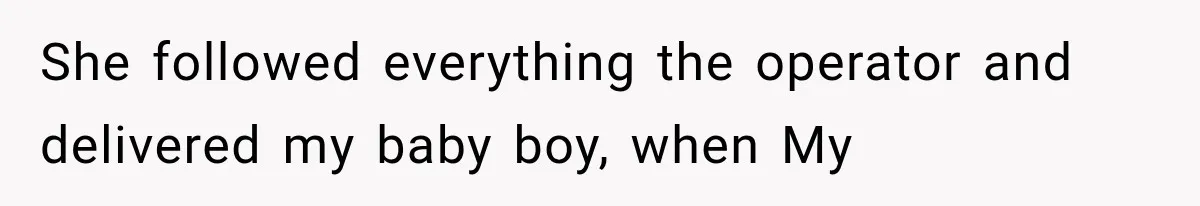 She followed everything the operator and delivered my baby boy, when My