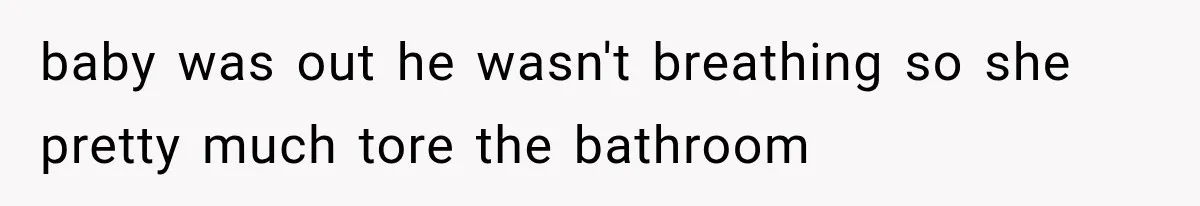 baby was out he wasn't breathing so she pretty much tore the bathroom