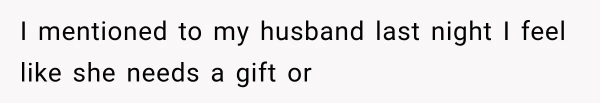 I mentioned to my husband last night I feel like she needs a gift or