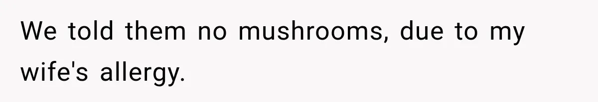 We told them no mushrooms, due to my wife's allergy.