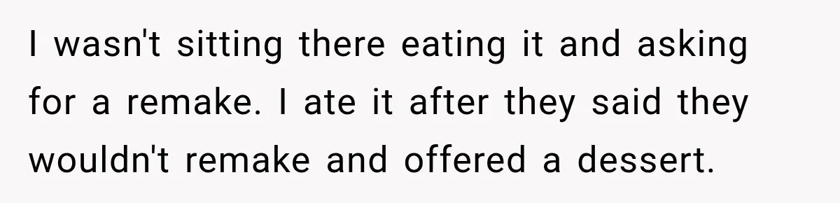 I wasn't sitting there eating it and asking for a remake. I ate it after they said they wouldn't remake and offered a dessert.