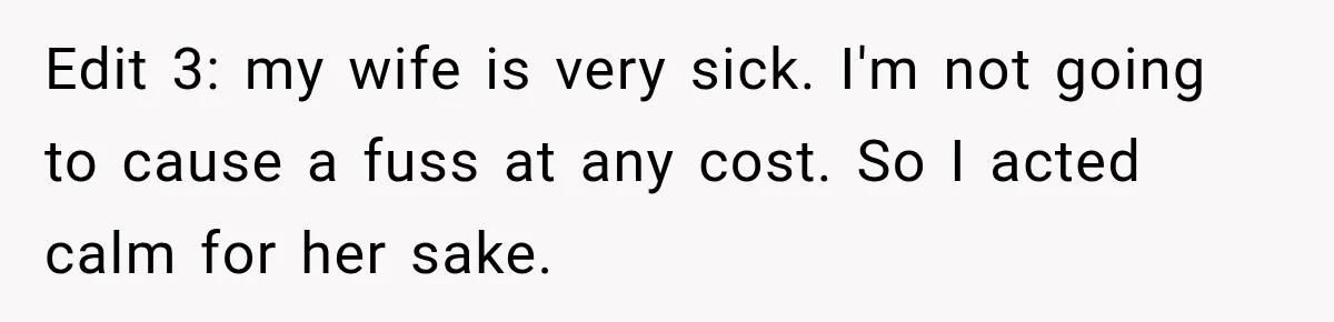 Edit 3: my wife is very sick. I'm not going to cause a fuss at any cost. So I acted calm for her sake.