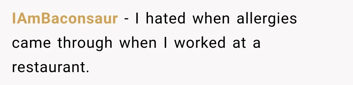 IAmBaconsaur − I hated when allergies came through when I worked at a restaurant.