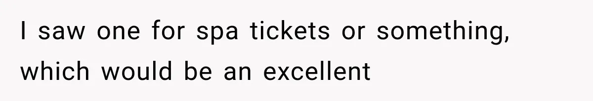 I saw one for spa tickets or something, which would be an excellent