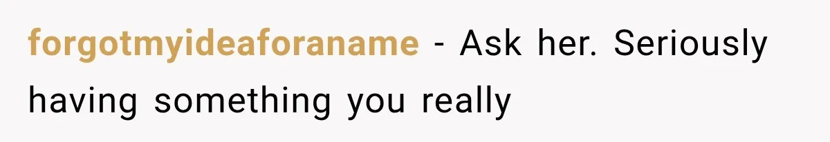 forgotmyideaforaname − Ask her. Seriously having something you really