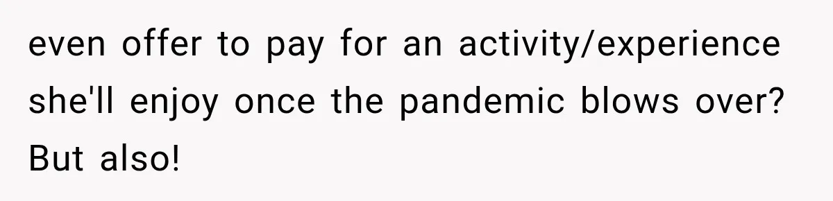 even offer to pay for an activity/experience she'll enjoy once the pandemic blows over? But also!