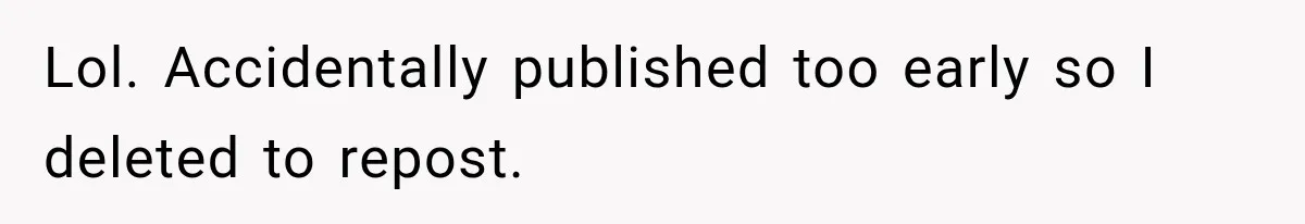 Lol. Accidentally published too early so I deleted to repost.