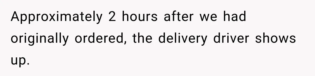 Approximately 2 hours after we had originally ordered, the delivery driver shows up.