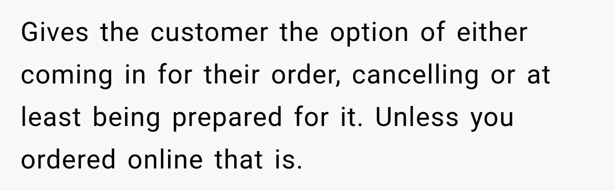Gives the customer the option of either coming in for their order, cancelling or at least being prepared for it. Unless you ordered online that is.
