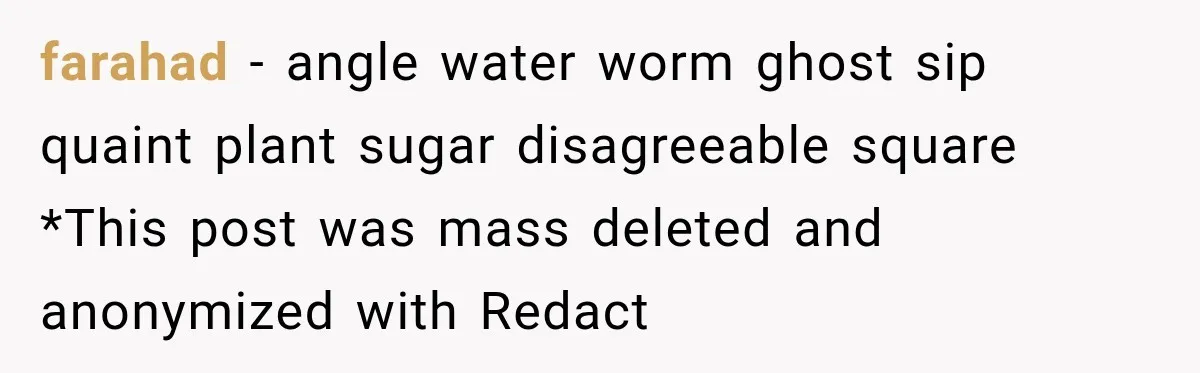 farahad − angle water worm ghost sip quaint plant sugar disagreeable square *This post was mass deleted and anonymized with Redact