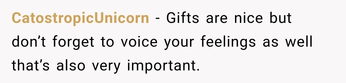 CatostropicUnicorn − Gifts are nice but don’t forget to voice your feelings as well that’s also very important.
