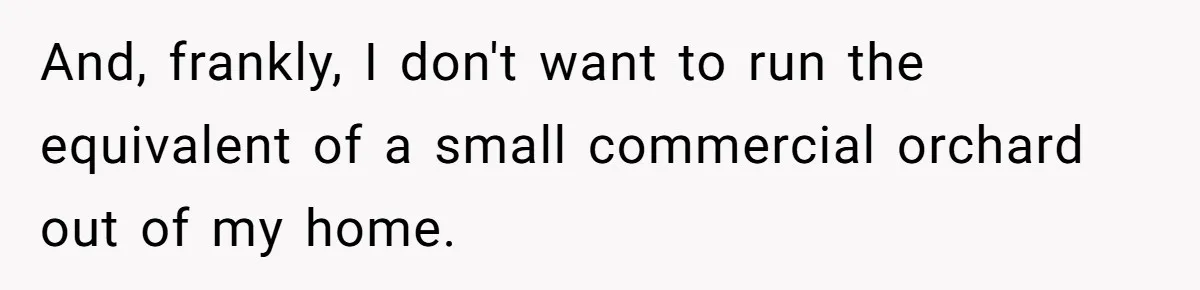 And, frankly, I don't want to run the equivalent of a small commercial orchard out of my home.