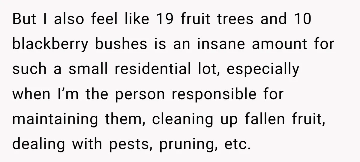 But I also feel like 19 fruit trees and 10 blackberry bushes is an insane amount for such a small residential lot, especially when I’m the person responsible for maintaining...