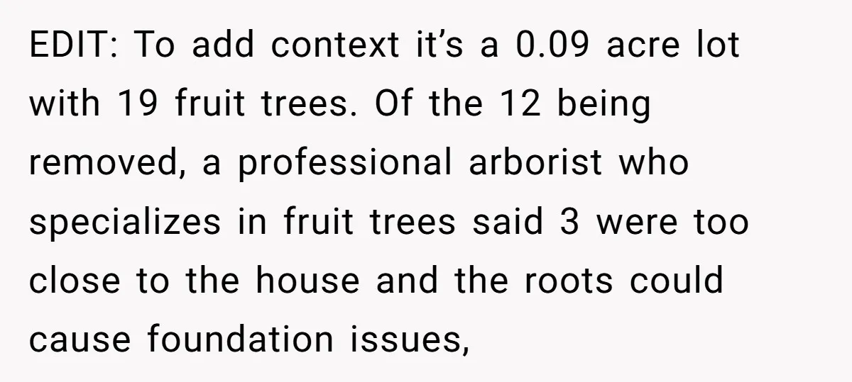 EDIT: To add context it’s a 0.09 acre lot with 19 fruit trees. Of the 12 being removed, a professional arborist who specializes in fruit trees said 3 were too...