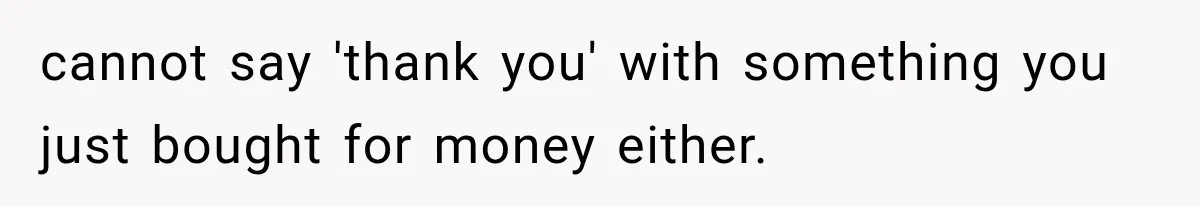 cannot say 'thank you' with something you just bought for money either.