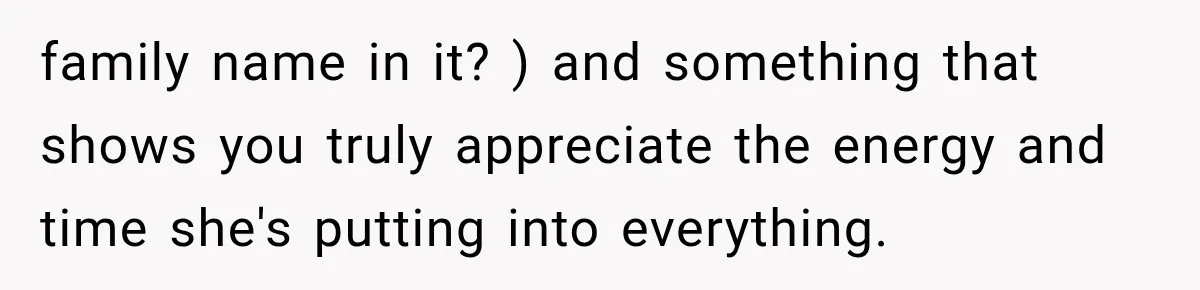 family name in it? ) and something that shows you truly appreciate the energy and time she's putting into everything.