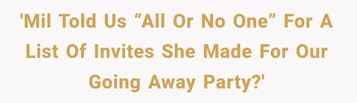 'MIL told us “all or no one” for a list of invites she made for OUR going away party?'