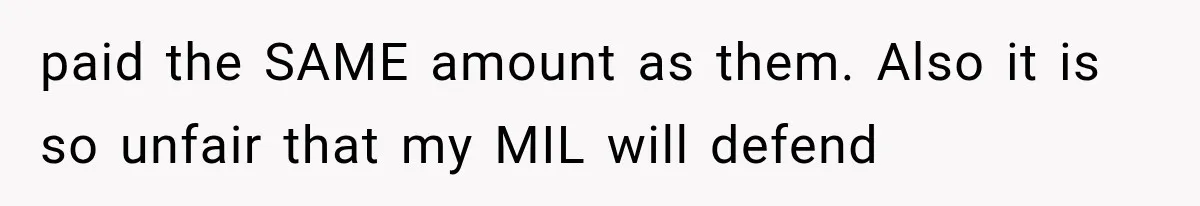 paid the SAME amount as them. Also it is so unfair that my MIL will defend