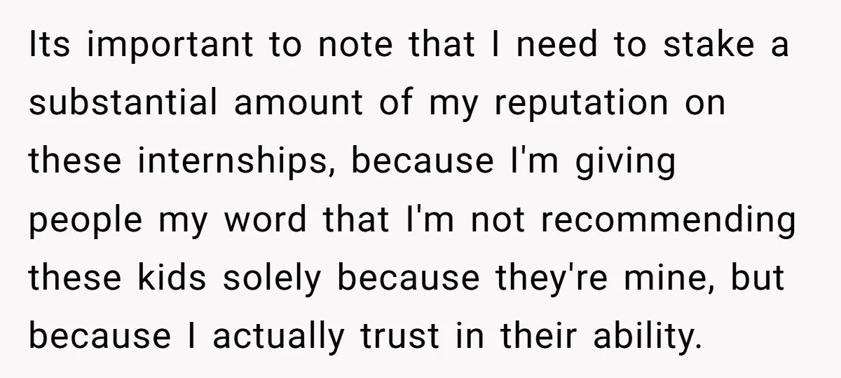 Its important to note that I need to stake a substantial amount of my reputation on these internships, because I'm giving people my word that I'm not recommending these kids...