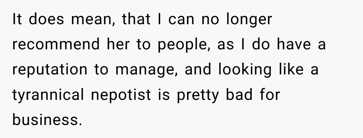 It does mean, that I can no longer recommend her to people, as I do have a reputation to manage, and looking like a tyrannical nepotist is pretty bad for...
