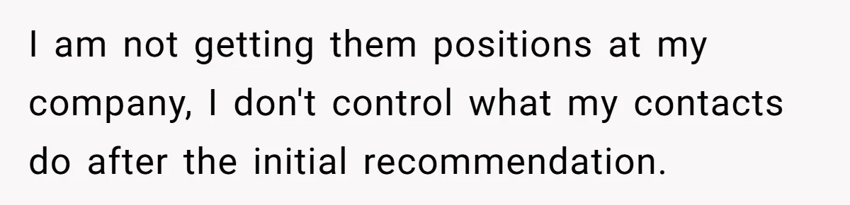 I am not getting them positions at my company, I don't control what my contacts do after the initial recommendation.