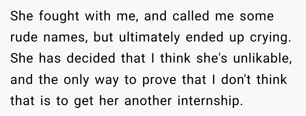 She fought with me, and called me some rude names, but ultimately ended up crying. She has decided that I think she's unlikable, and the only way to prove that...