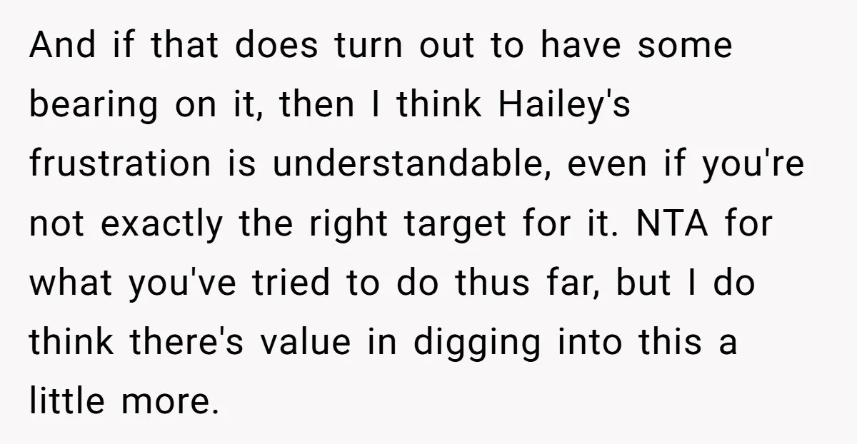 And if that does turn out to have some bearing on it, then I think Hailey's frustration is understandable, even if you're not exactly the right target for it. NTA...