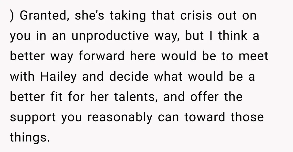 ) Granted, she’s taking that crisis out on you in an unproductive way, but I think a better way forward here would be to meet with Hailey and decide what...